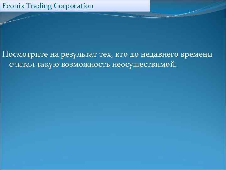 Econix Trading Corporation Посмотрите на результат тех, кто до недавнего времени считал такую возможность