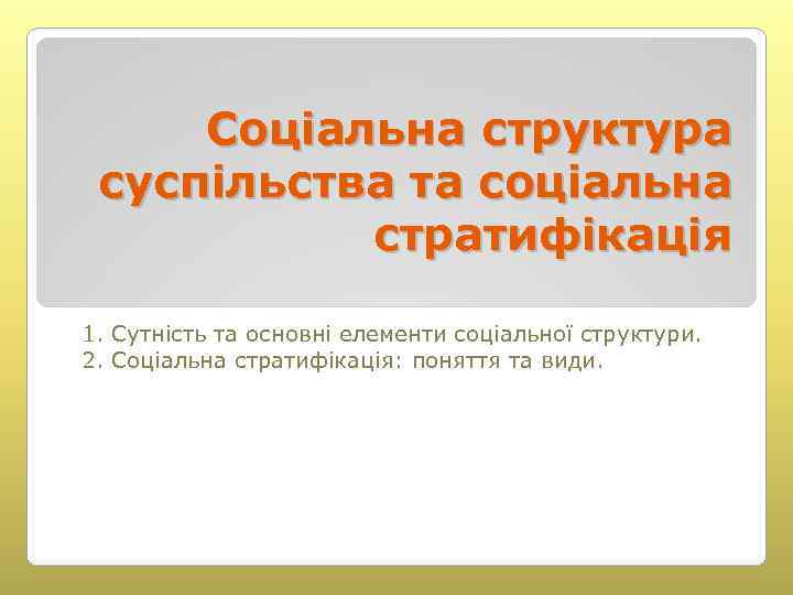 Соціальна структура суспільства та соціальна стратифікація 1. Сутність та основні елементи соціальної структури. 2.