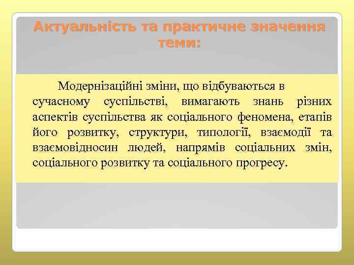 Актуальність та практичне значення теми: Модернізаційні зміни, що відбуваються в сучасному суспільстві, вимагають знань