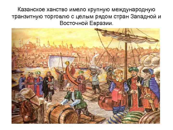 Казанское ханство имело крупную международную транзитную торговлю с целым рядом стран Западной и Восточной