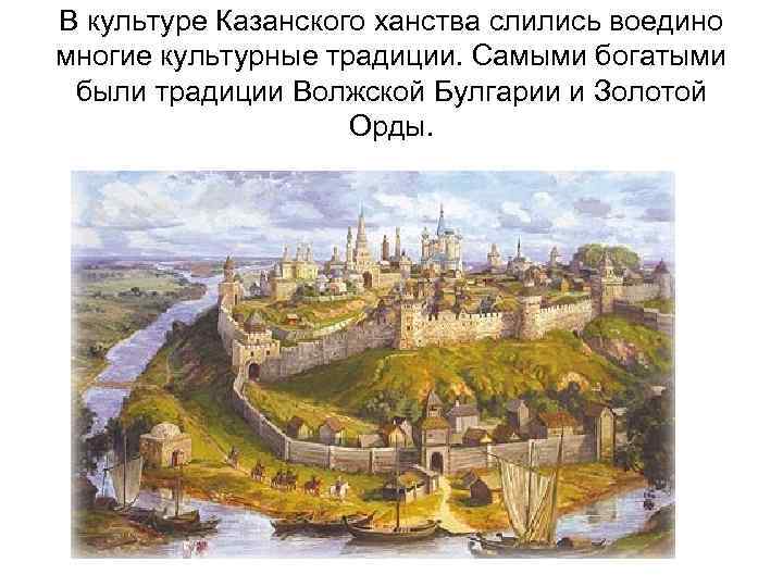В культуре Казанского ханства слились воедино многие культурные традиции. Самыми богатыми были традиции Волжской