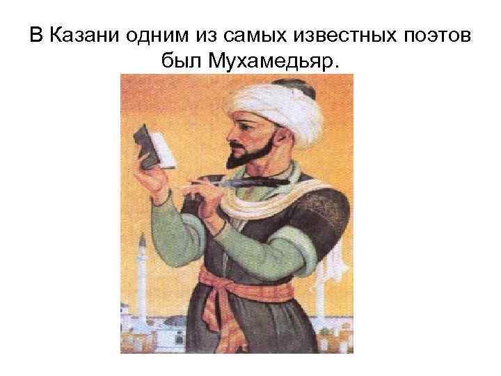 В Казани одним из самых известных поэтов был Мухамедьяр. 