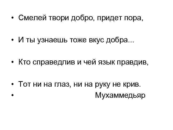  • Смелей твори добро, придет пора, • И ты узнаешь тоже вкус добра.