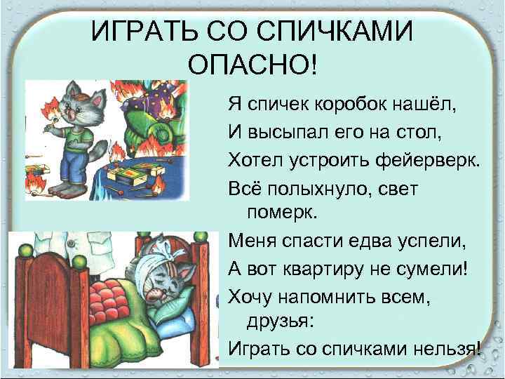 ИГРАТЬ СО СПИЧКАМИ ОПАСНО! Я спичек коробок нашёл, И высыпал его на стол, Хотел
