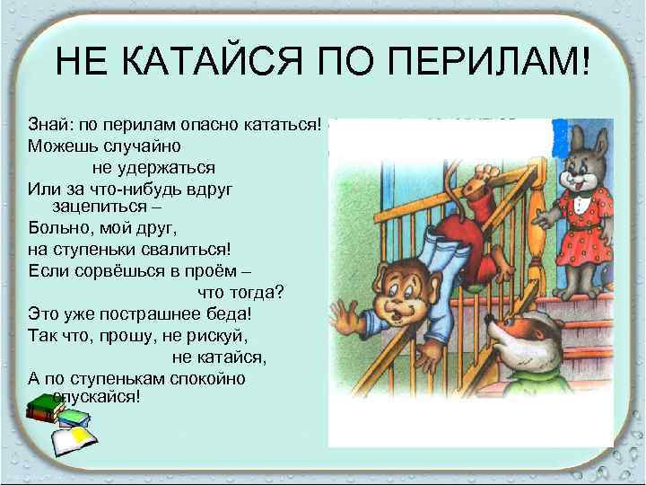 НЕ КАТАЙСЯ ПО ПЕРИЛАМ! Знай: по перилам опасно кататься! Можешь случайно не удержаться Или