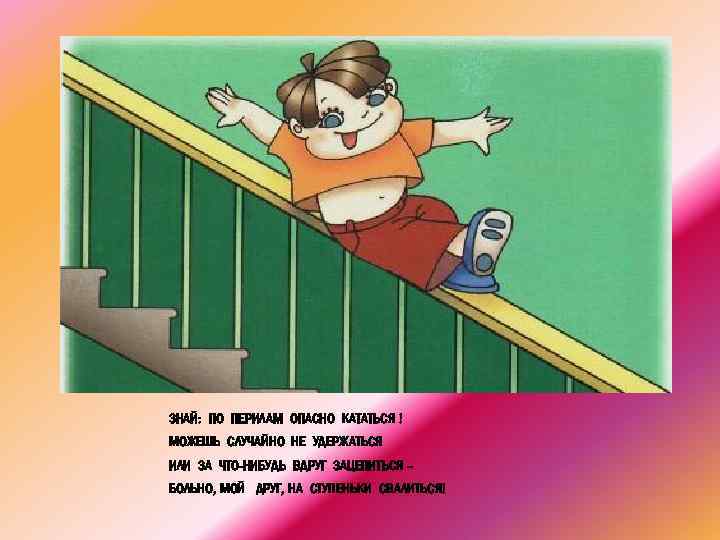 ЗНАЙ: ПО ПЕРИЛАМ ОПАСНО КАТАТЬСЯ ! МОЖЕШЬ СЛУЧАЙНО НЕ УДЕРЖАТЬСЯ ИЛИ ЗА ЧТО-НИБУДЬ ВДРУГ
