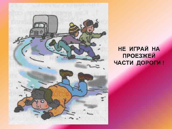 НЕ ИГРАЙ НА ПРОЕЗЖЕЙ ЧАСТИ ДОРОГИ ! 