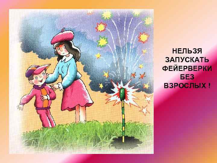 НЕЛЬЗЯ ЗАПУСКАТЬ ФЕЙЕРВЕРКИ БЕЗ ВЗРОСЛЫХ ! 