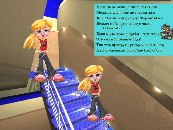 Знай, по перилам опасно кататься! Можешь случайно не удержаться Или за что-нибудь вдруг зацепиться