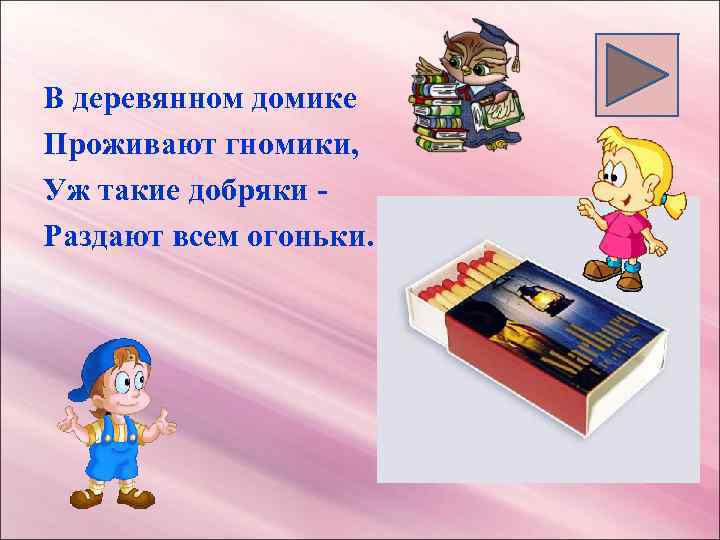 В деревянном домике Проживают гномики, Уж такие добряки Раздают всем огоньки. 