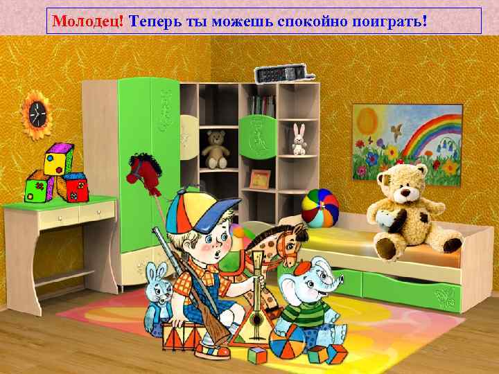 Молодец! Теперь ты можешь спокойно поиграть! 