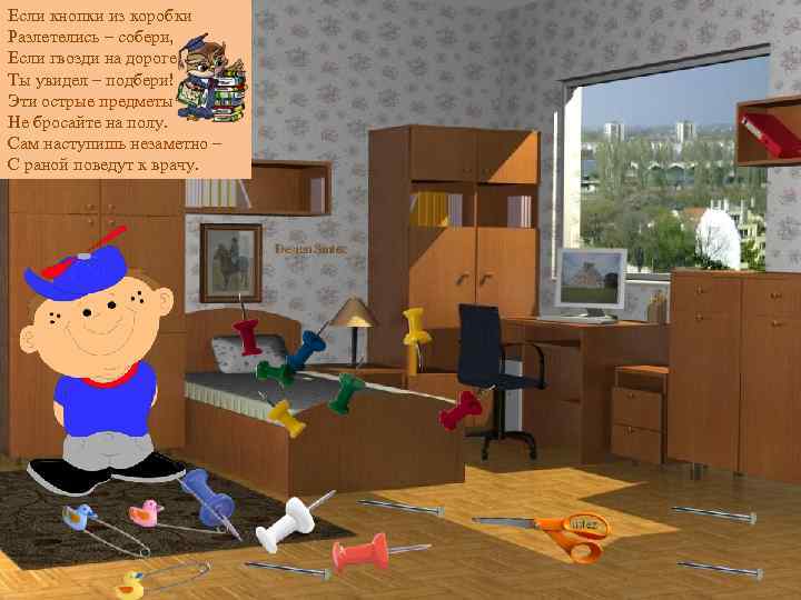 Если кнопки из коробки Разлетелись – собери, Если гвозди на дороге Ты увидел –