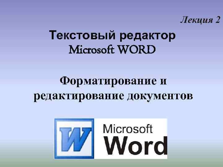 Лекция 2 Текстовый редактор Microsoft WORD Форматирование и редактирование документов 