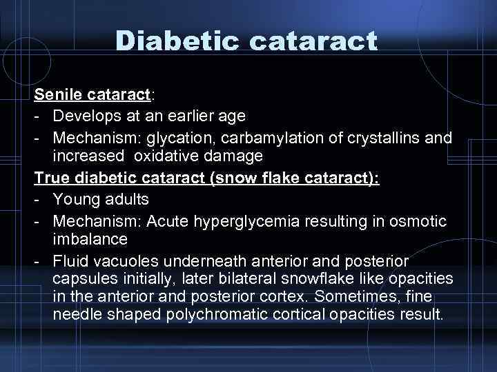 Diabetic cataract Senile cataract: - Develops at an earlier age - Mechanism: glycation, carbamylation