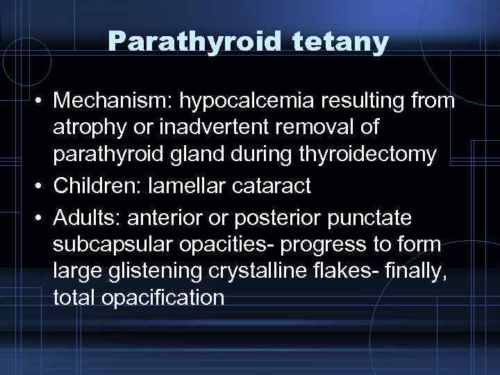 Parathyroid tetany • Mechanism: hypocalcemia resulting from atrophy or inadvertent removal of parathyroid gland