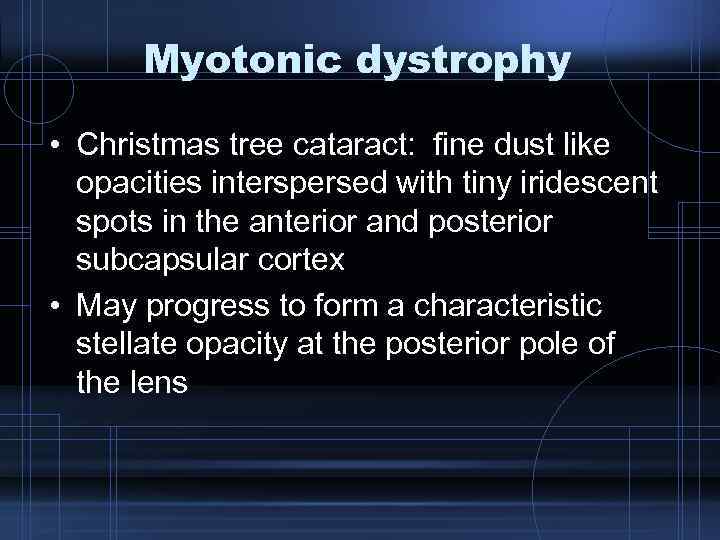 Myotonic dystrophy • Christmas tree cataract: fine dust like opacities interspersed with tiny iridescent