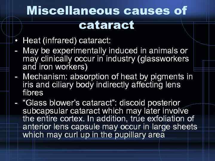 Miscellaneous causes of cataract • Heat (infrared) cataract: - May be experimentally induced in