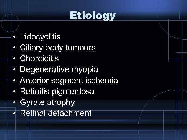 Etiology • • Iridocyclitis Ciliary body tumours Choroiditis Degenerative myopia Anterior segment ischemia Retinitis