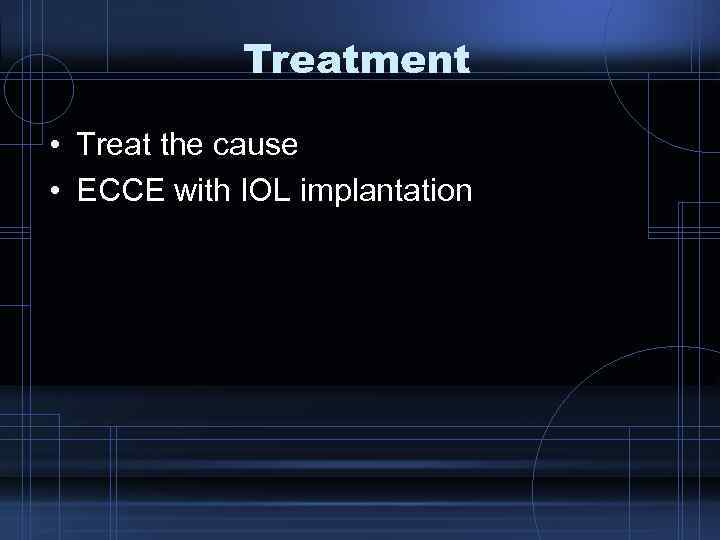 Treatment • Treat the cause • ECCE with IOL implantation 