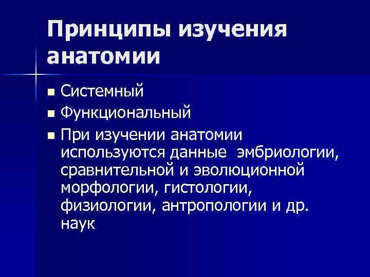 Принципы изучения анатомии Системный n Функциональный n При изучении анатомии используются данные эмбриологии, сравнительной