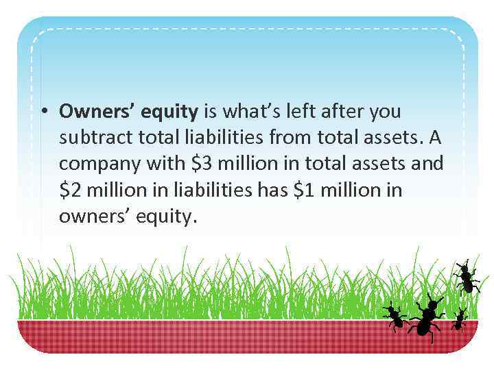  • Owners’ equity is what’s left after you subtract total liabilities from total