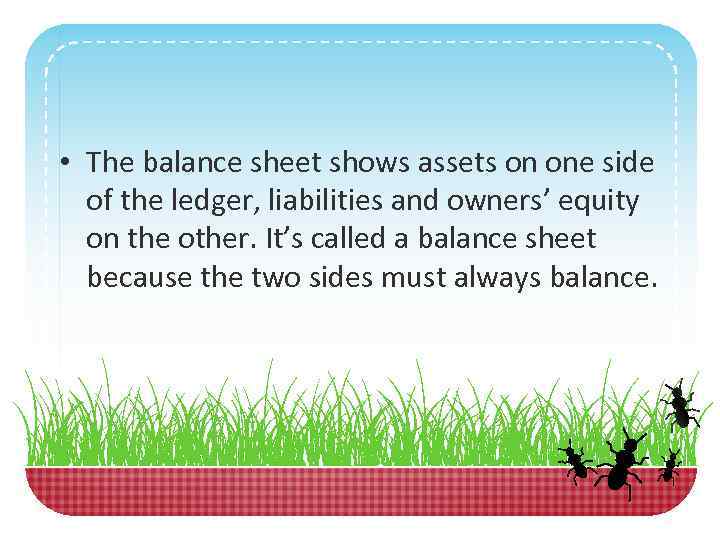  • The balance sheet shows assets on one side of the ledger, liabilities