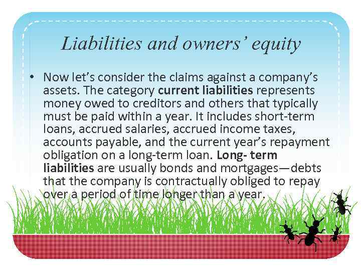 Liabilities and owners’ equity • Now let’s consider the claims against a company’s assets.