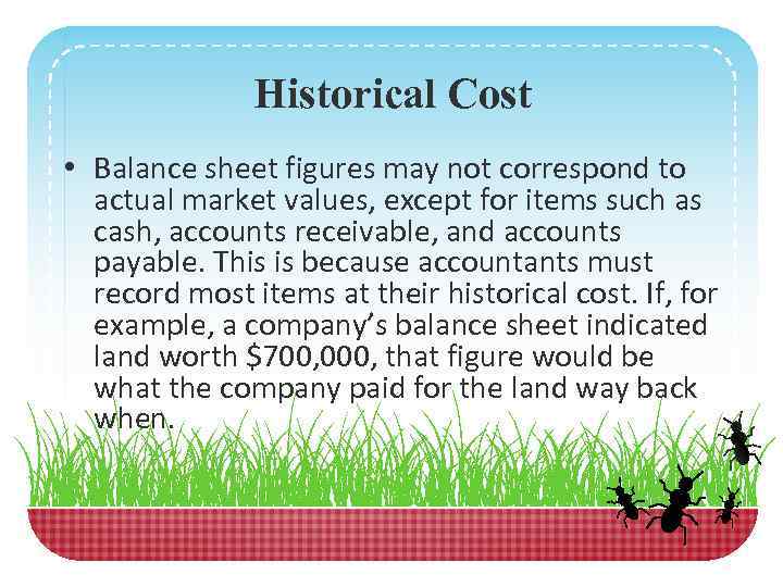 Historical Cost • Balance sheet figures may not correspond to actual market values, except