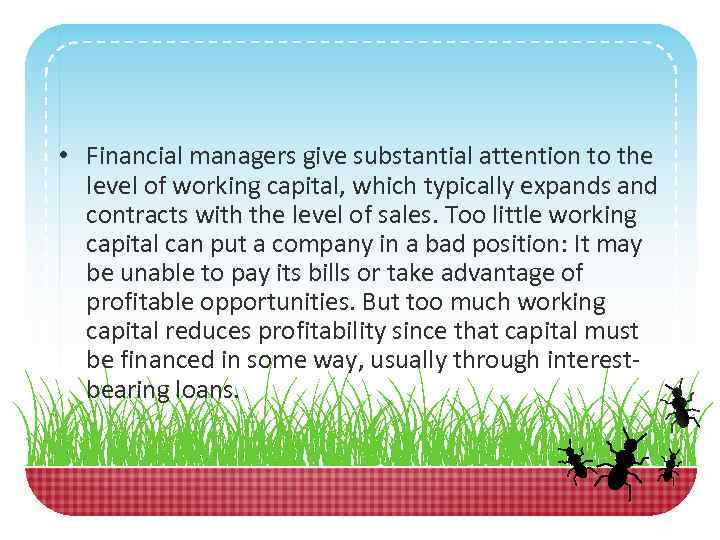  • Financial managers give substantial attention to the level of working capital, which