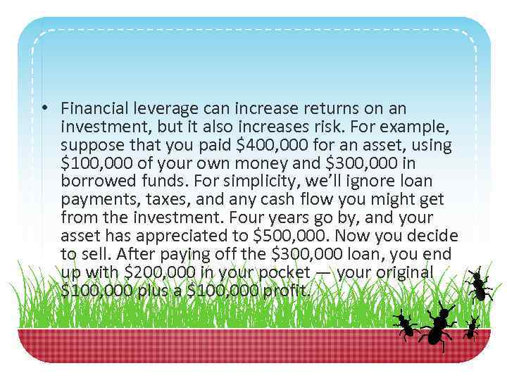  • Financial leverage can increase returns on an investment, but it also increases