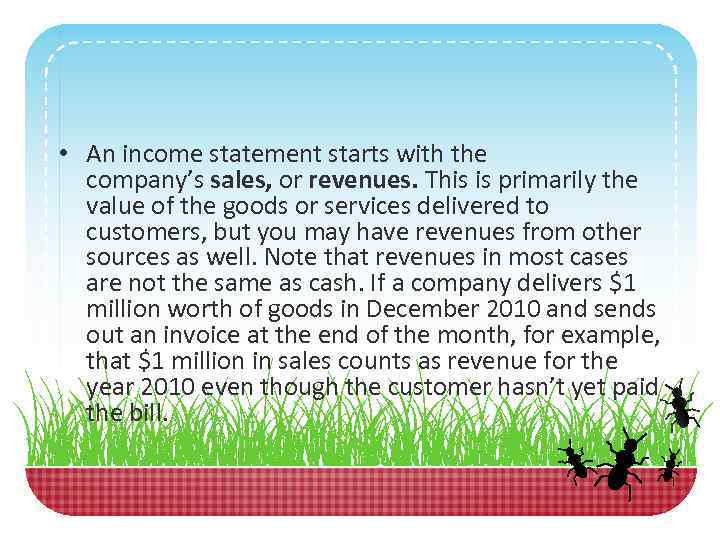  • An income statement starts with the company’s sales, or revenues. This is