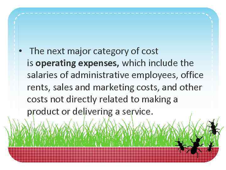  • The next major category of cost is operating expenses, which include the