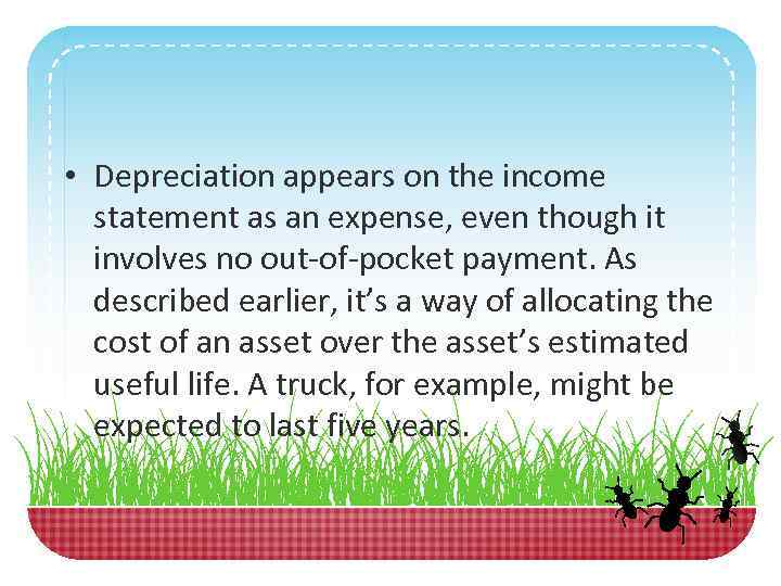  • Depreciation appears on the income statement as an expense, even though it