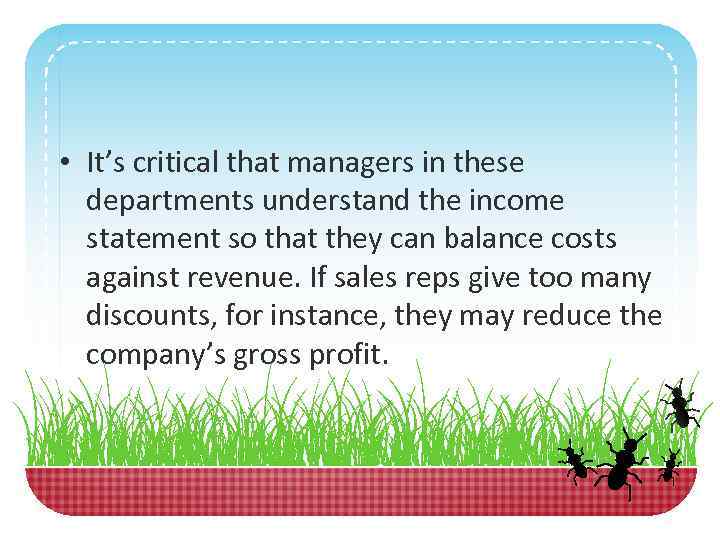  • It’s critical that managers in these departments understand the income statement so