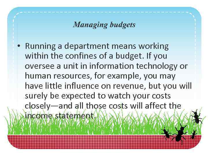 Managing budgets • Running a department means working within the confines of a budget.
