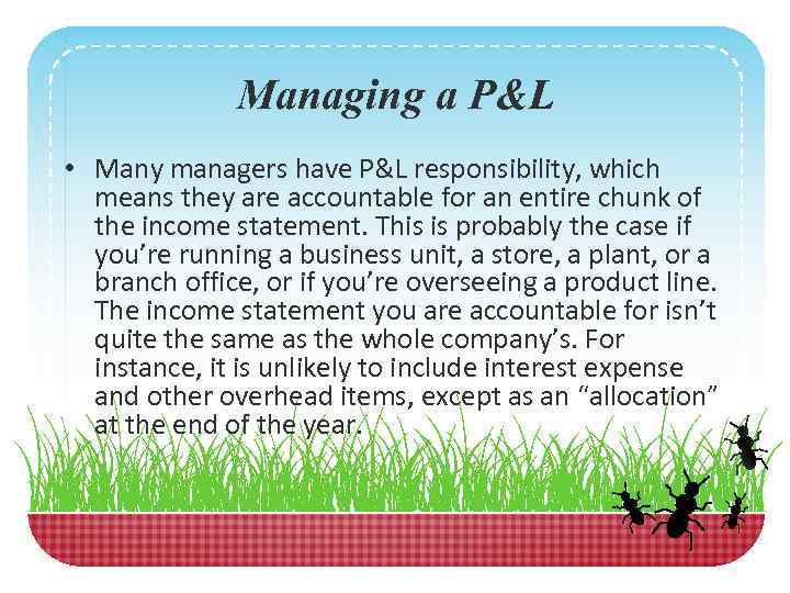Managing a P&L • Many managers have P&L responsibility, which means they are accountable