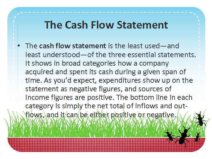 The Cash Flow Statement • The cash flow statement is the least used—and least