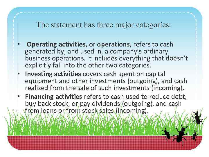 The statement has three major categories: • Operating activities, or operations, refers to cash
