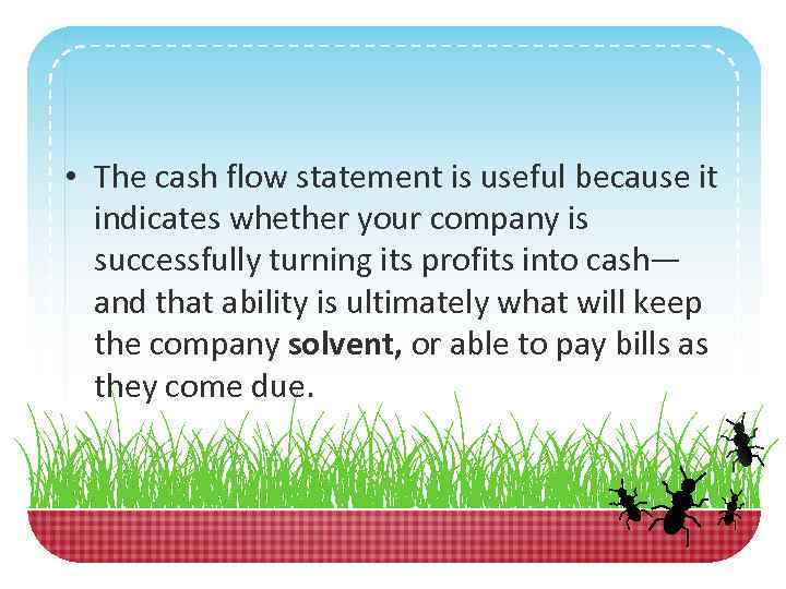  • The cash flow statement is useful because it indicates whether your company