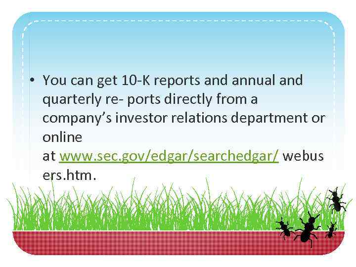  • You can get 10 -K reports and annual and quarterly re- ports