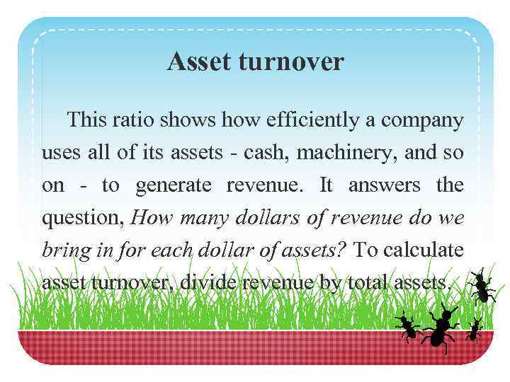 Asset turnover This ratio shows how efficiently a company uses all of its assets