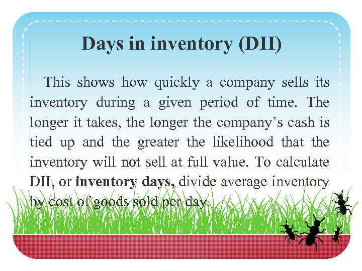 Days in inventory (DII) This shows how quickly a company sells its inventory during