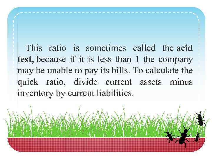 This ratio is sometimes called the acid test, because if it is less than