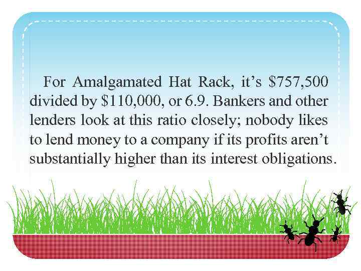 For Amalgamated Hat Rack, it’s $757, 500 divided by $110, 000, or 6. 9.