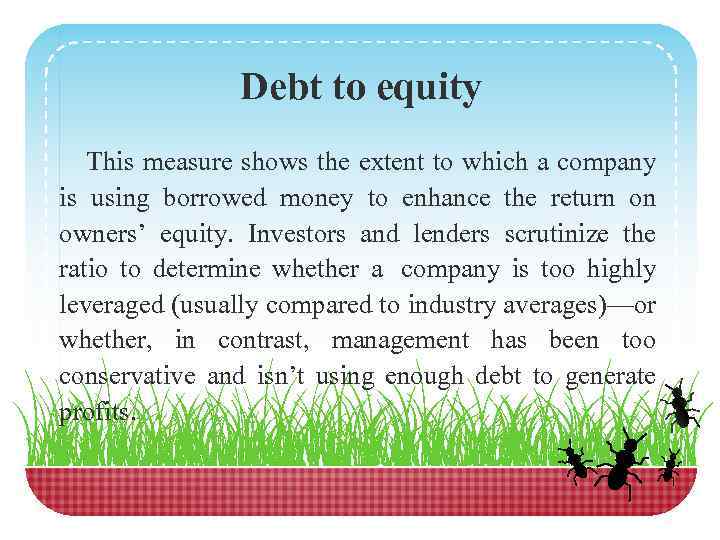 Debt to equity This measure shows the extent to which a company is using
