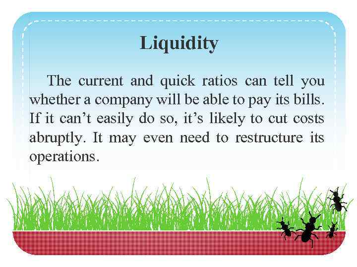 Liquidity The current and quick ratios can tell you whether a company will be