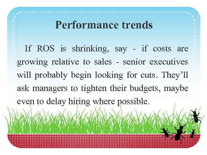 Performance trends If ROS is shrinking, say - if costs are growing relative to