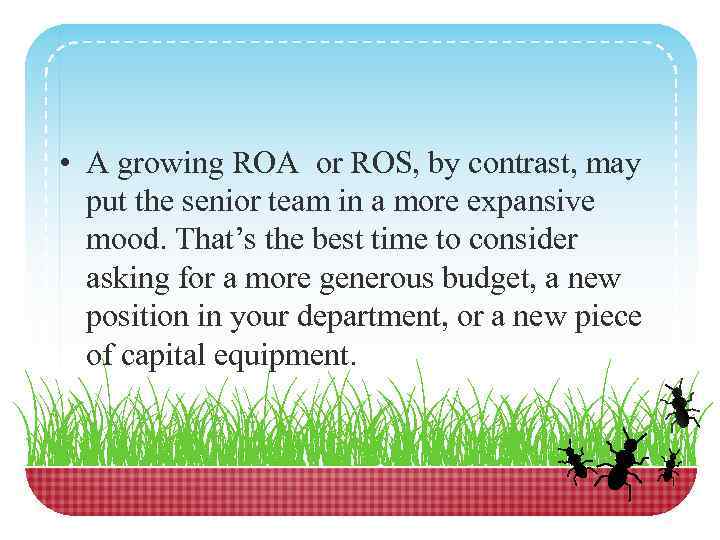  • A growing ROA or ROS, by contrast, may put the senior team