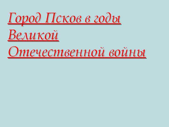 Город Псков в годы Великой Отечественной войны 