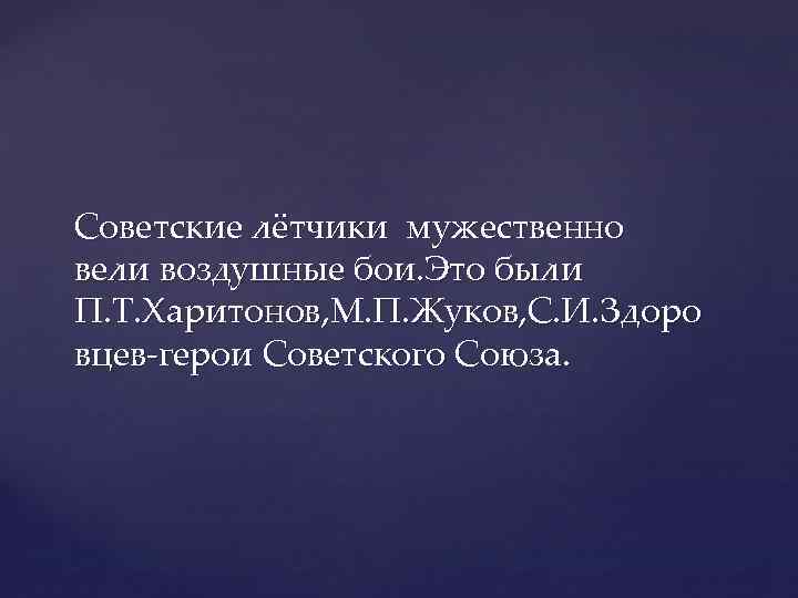 Советские лётчики мужественно вели воздушные бои. Это были П. Т. Харитонов, М. П. Жуков,